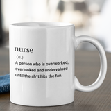 Fun definition of a Nurse gift mug, printed with nurse (n.) A person who is overworked, overlooked and undervalued until the shit hits the fan